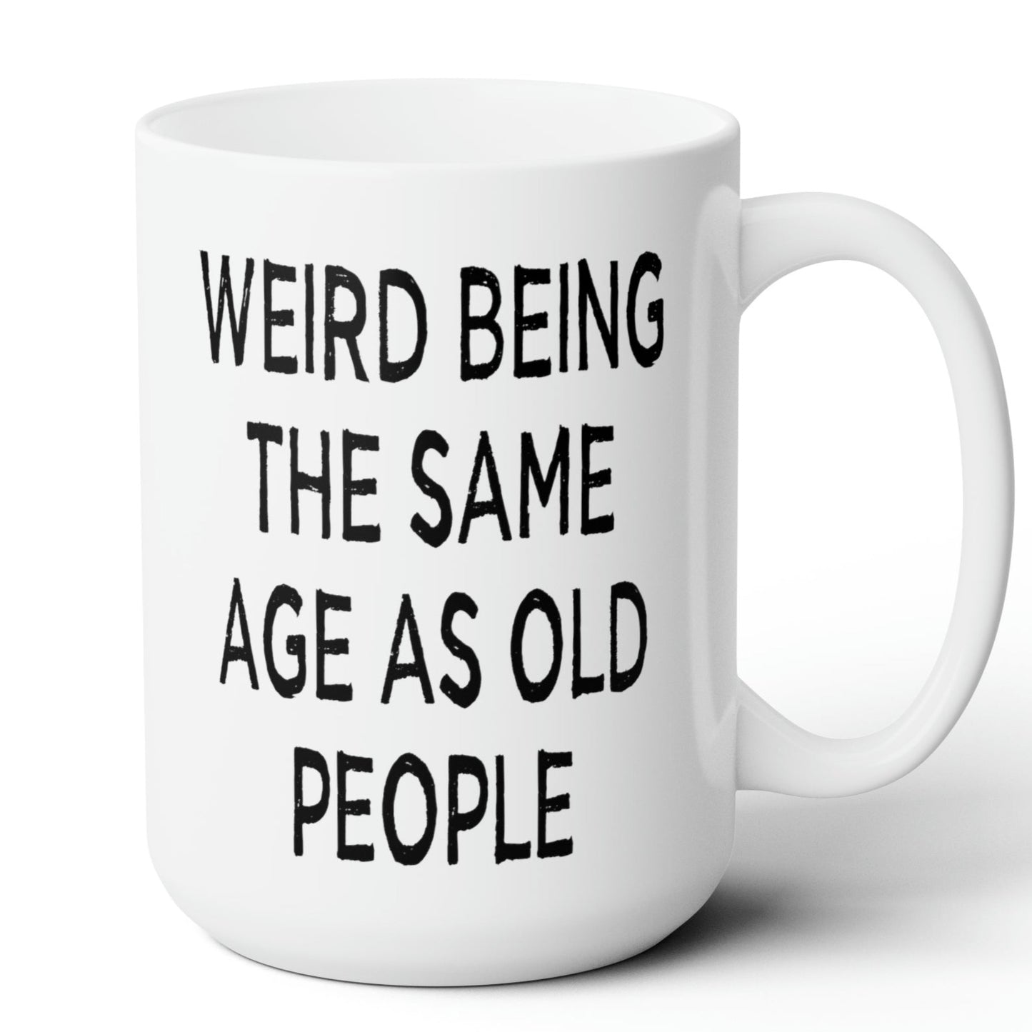 Weird Being the Same Age as Old People Mug 15oz