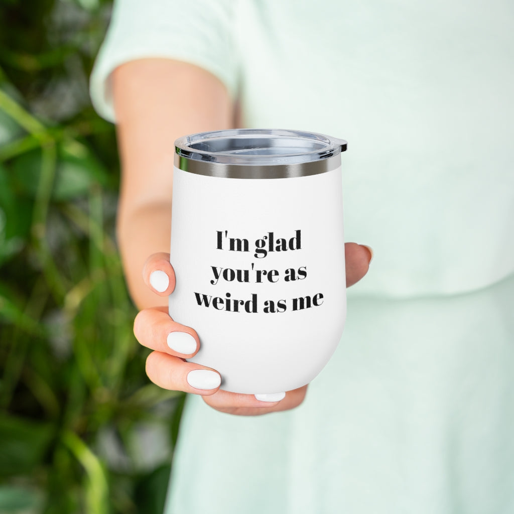 I'm Glad You're as Weird as Me Wine Tumbler